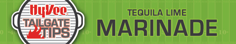 Hy-Vee Tailgate Tips: Tequila Lime Marinade Hy-Vee Tailgate Tips: Tequila Lime Marinade