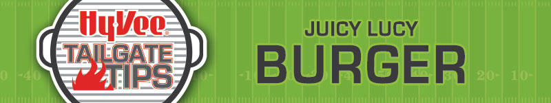 Hy-Vee Tailgate Tips: Juicy Lucy Burger Hy-Vee Tailgate Tips: Juicy Lucy Burger